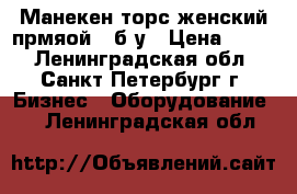 Манекен торс женский прмяой - б/у › Цена ­ 250 - Ленинградская обл., Санкт-Петербург г. Бизнес » Оборудование   . Ленинградская обл.